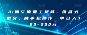 AI图文流量主矩阵，傻瓜式发文，纯手机操作，单日入300-500元【揭秘】-易得个人分享
