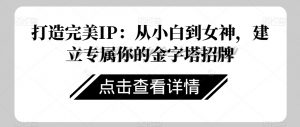 打造完美IP：从小白到女神，建立专属你的金字塔招牌-易得个人分享