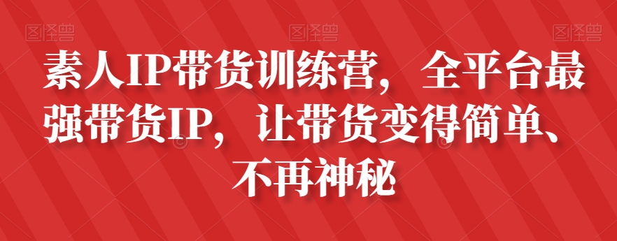 素人IP带货训练营，全平台最强带货IP，让带货变得简单、不再神秘-易得个人分享