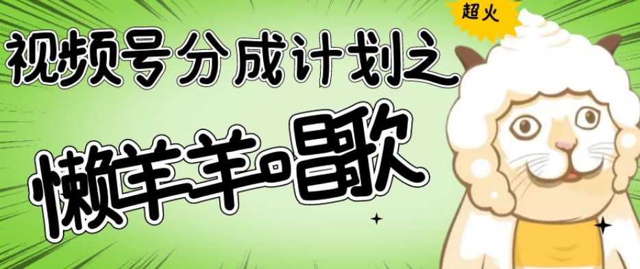 视频号分成计划之懒羊羊唱歌，羊村的羊唱歌号爆火，操作简单，收益轻松破千【揭秘】-易得个人分享