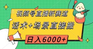视频号直播新赛道，话术+场景直接搬，日入6000+【揭秘】-易得个人分享