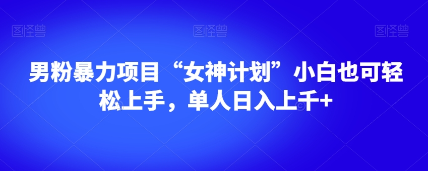男粉暴力项目“女神计划”小白也可轻松上手，单人日入上千+【揭秘】-易得个人分享