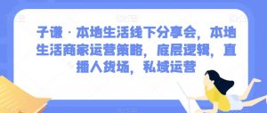 子谦·本地生活线下分享会，本地生活商家运营策略，底层逻辑，直播人货场，私域运营-易得个人分享