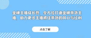 金牌主播成长营，全方位打造金牌带货主播，助力更多主播抓住带货的风口与红利-易得个人分享