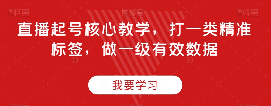 直播起号核心教学,打一类精准标签,做一级有效数据-易得个人分享