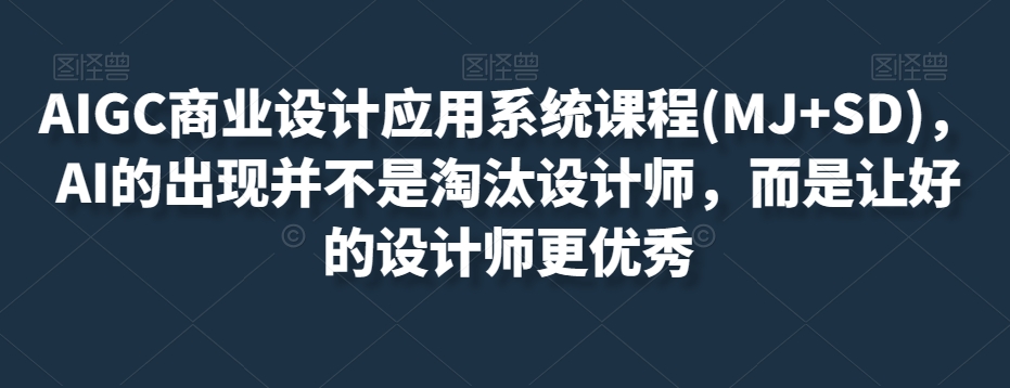 AIGC商业设计应用系统课程(MJ+SD)，AI的出现并不是淘汰设计师，而是让好的设计师更优秀-易得个人分享