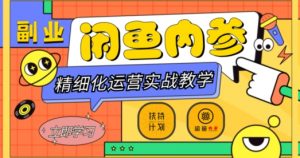 闲鱼精细化运营入门+高阶实战教学，从底层逻辑到轻松变现，多维度玩转闲鱼副业-易得个人分享