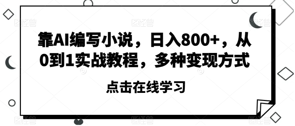 靠AI编写小说，日入800+，从0到1实战教程，多种变现方式【揭秘】-易得个人分享