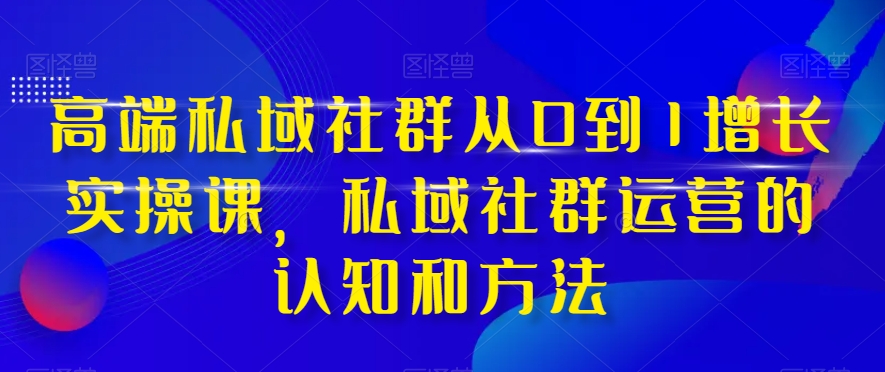 高端私域社群从0到1增长实操课，私域社群运营的认知和方法-易得个人分享