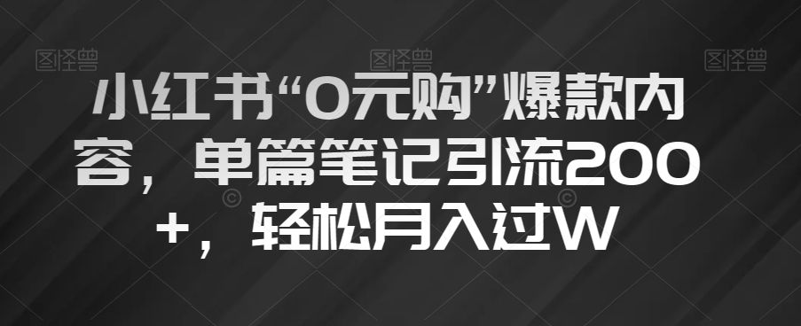 小红书“0元购”爆款内容，单篇笔记引流200+，轻松月入过W【揭秘】-易得个人分享
