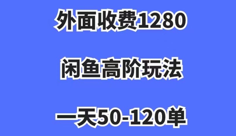 外面收费1280，闲鱼高阶玩法，一天50-120单，市场需求大，日入1000+【揭秘】-易得个人分享