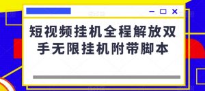 短视频挂机全程解放双手无限挂机附带脚本-易得个人分享