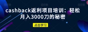cashback返利项目培训：轻松月入3000刀的秘密-易得个人分享