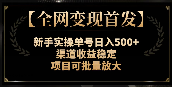 【全网变现首发】新手实操单号日入500+，渠道收益稳定，项目可批量放大【揭秘】-易得个人分享