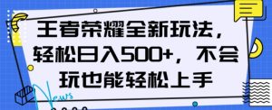 王者荣耀全新玩法，轻松日入500+，小白也能轻松上手【揭秘】-易得个人分享