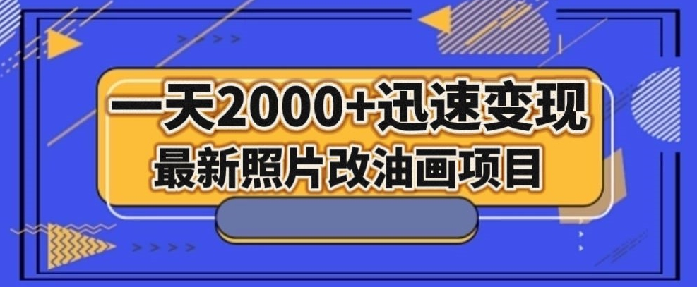 最新照片改油画项目，流量爆到爽，一天2000+迅速变现【揭秘】-易得个人分享