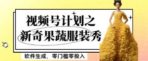 最新项目视频号计划之新奇果蔬服装秀，软件生成，零门槛零投入也可月入5000+【揭秘】-易得个人分享