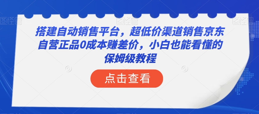 搭建自动销售平台，超低价渠道销售京东自营正品0成本赚差价，小白也能看懂的保姆级教程【揭秘】-易得个人分享