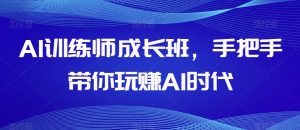 AI训练师成长班，手把手带你玩赚AI时代-易得个人分享