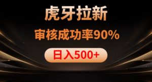 虎牙拉新项目，审核通过率90%，日入1000+-易得个人分享