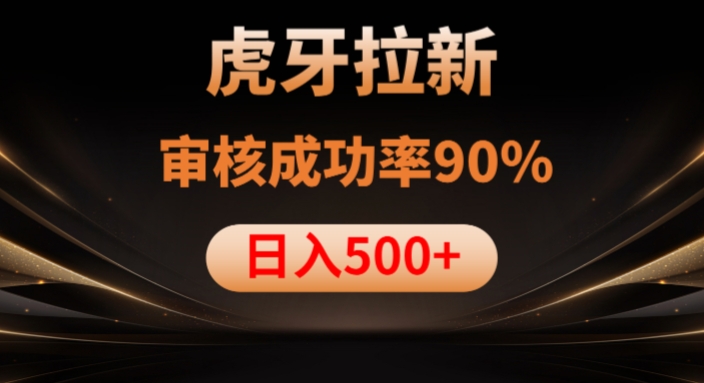 虎牙拉新项目，审核通过率90%，日入1000+-易得个人分享