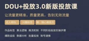 dou+豆荚投放实操课3.0新版，让流量更精准，质量更高，告别无效流量-易得个人分享