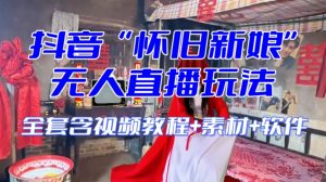 抖音最新最火【怀旧新娘】无人直播整蛊互动玩法（含全套开播教程+软件+视频素材+音效）-易得个人分享