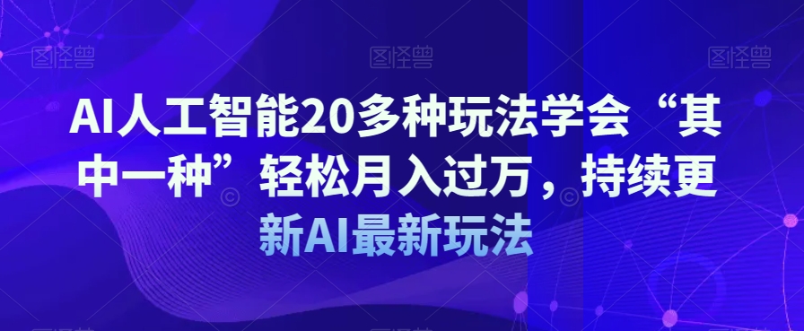 AI人工智能20多种玩法学会“其中一种”轻松月入过万，持续更新AI最新玩法-易得个人分享