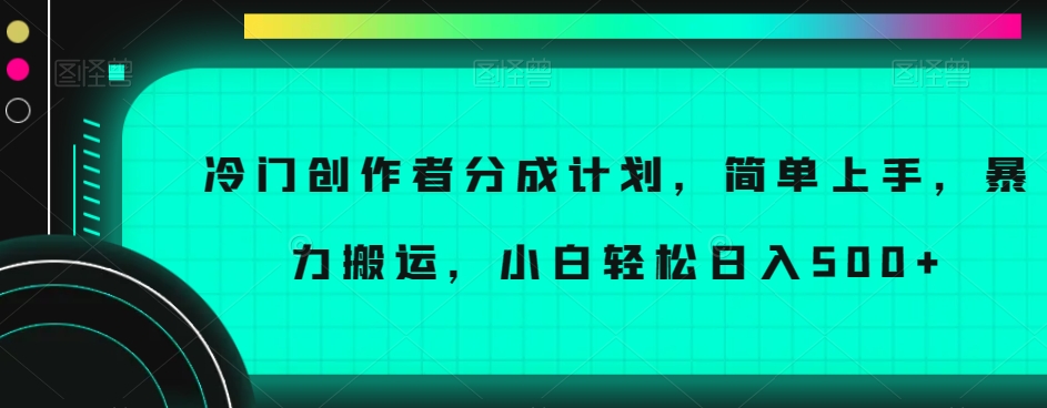 冷门创作者分成计划，简单上手，暴力搬运，小白轻松日入500+【揭秘】-易得个人分享