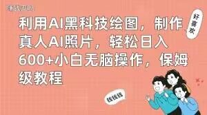 利用AI黑科技绘图，制作真人AI照片，轻松日入600+小白无脑操作，保姆级教程【揭秘】-易得个人分享