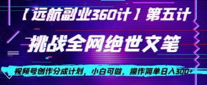 视频号创作分成之挑战全网绝世文笔，小白可做，操作简单日入300+【揭秘】-易得个人分享