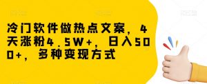 冷门软件做热点文案，4天涨粉4.5W+，日入500+，多种变现方式【揭秘】-易得个人分享
