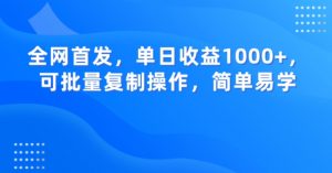 全网首发，单日收益1000+，可批量复制操作，简单易学【揭秘】-易得个人分享