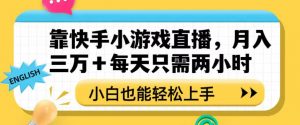 靠快手小游戏直播，月入三万+每天只需两小时，小白也能轻松上手【揭秘】-易得个人分享