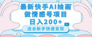最新快手ai绘画做情感号日入200+玩法【详细教程】【揭秘】-易得个人分享