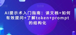 AI提示术入门指南：读文档+如何有效提问+了解token+prompt的结构化【揭秘】-易得个人分享