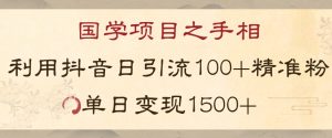 国学项目新玩法利用抖音引流精准国学粉日引100单人单日变现1500【揭秘】-易得个人分享