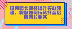 招商团长业务提升实战教程，教你如何玩转抖音招商团长业务-易得个人分享