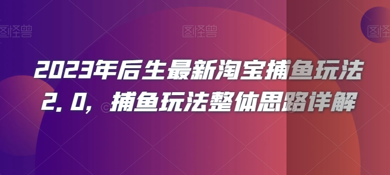 2023年后生最新淘宝捕鱼玩法2.0，捕鱼玩法整体思路详解-易得个人分享