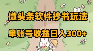 微头条软件抄书玩法，单账号收益日入300+【揭秘】-易得个人分享