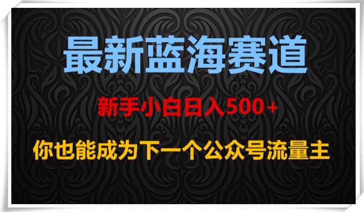 最新蓝海赛道，新手小白日入500+，你也能成为下一个公众号流量主【揭秘】-易得个人分享