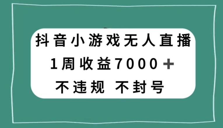 抖音小游戏无人直播，不违规不封号1周收益7000+，官方流量扶持【揭秘】-易得个人分享