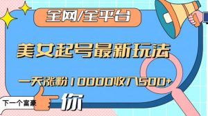 全网，全平台，美女起号最新玩法一天涨粉10000收入500+【揭秘】-易得个人分享