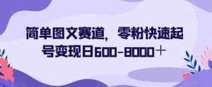 简单图文赛道，零粉快速起号变现日600-8000＋-易得个人分享