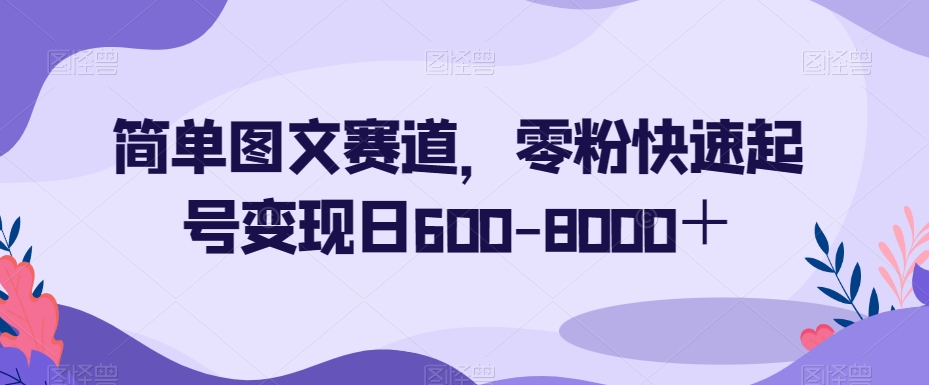 简单图文赛道，零粉快速起号变现日600-8000＋-易得个人分享