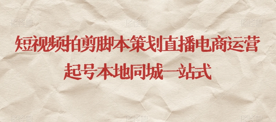 短视频拍剪脚本策划直播电商运营起号本地同城一站式-易得个人分享