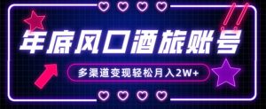 年底大风口旅游赛道酒旅账号，多渠道变现，小白也能月入2W+【揭秘】-易得个人分享
