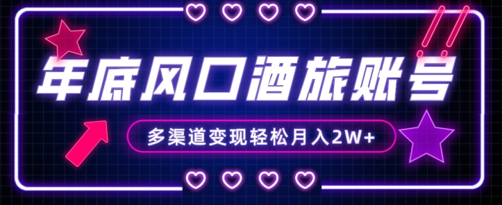 年底大风口旅游赛道酒旅账号，多渠道变现，小白也能月入2W+【揭秘】-易得个人分享