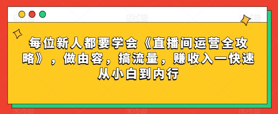 每位新人都要学会《直播间运营全攻略》，做由容，搞流量，赚收入一快速从小白到内行-易得个人分享