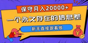 一个永久存在的信息差，保守月入20000+，新手直接跟着做【揭秘】-易得个人分享